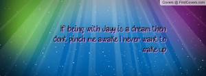 ... Jayy is a dream, then don't pinch me awake, I never want to wake up
