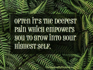 Often it's the deepest pain which empowers you to grow into your ...