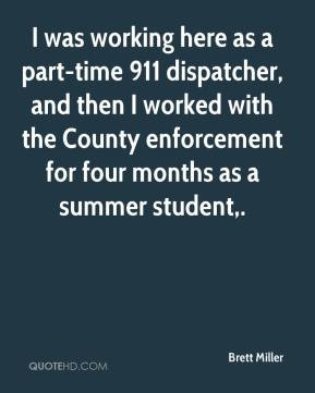 Brett Miller - I was working here as a part-time 911 dispatcher, and ...