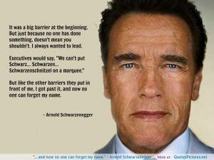 and now no one can forget my name.” – Arnold Schwarzenegger ...