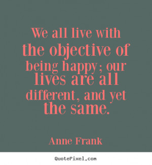 ... quote - We all live with the objective of being happy; our lives are
