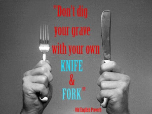 Don't dig your grave with your own knife & fork.