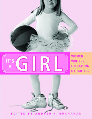 ... It's a Girl: Women Writers on Raising Daughters” as Want to Read