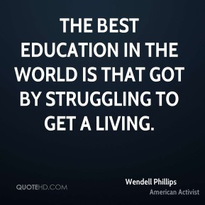 The best education in the world is that got by struggling to get a ...