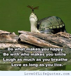 Do what makes you happy, makes you smile and makes you laugh