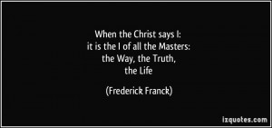 ... of all the Masters: the Way, the Truth, the Life - Frederick Franck