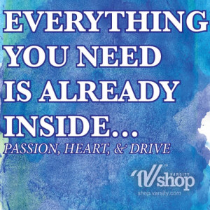 Everything you need is already inside... Passion, Heart, & Drive.