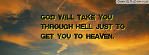 god will take you through hell just to get you to heaven. , Pictures