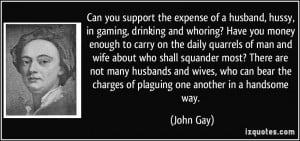 Can you support the expense of a husband, hussy, in gaming, drinking ...