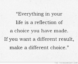 ... you have made if you want a different result make a different choice