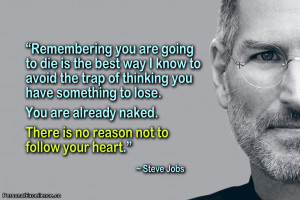 ... naked. There is no reason not to follow your heart.” ~ Steve Jobs