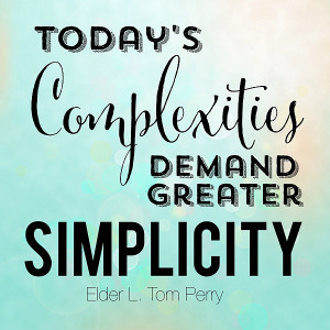 ... complexities demand greater simplicity.” – Elder L. Tom Perry