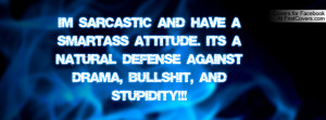 SARCASTIC and have a SMART-ASS ATTITUDE. Its a natural defense ...