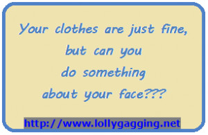 Funny Insult Sign/Picture - Your clothes are just fine, but can you do ...
