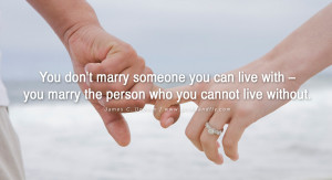 ... you marry the person who you cannot live without. – James C. Dobson