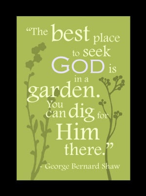 ... best place to seek God is in a garden, You can dig for him there