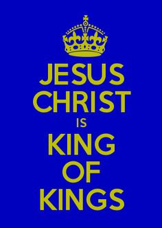 JESUS CHRIST IS KING OF KINGS More