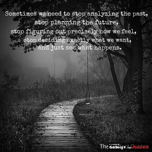 we need to stop analyzing the past, stop planning the future, stop ...