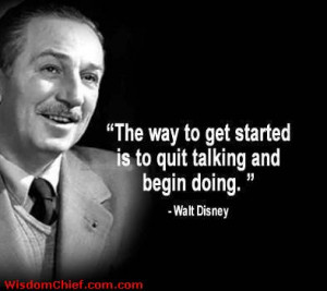 Walt Disney Quote - The Way To Get Started Is To Quit Talking And ...