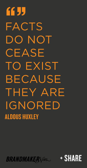 Facts do not cease to exist because they are ignored -Aldous Huxley