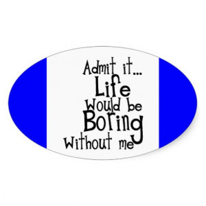 FUNNY SAYINGS ADMIT LIFE BORING WITHOUT ME COMMENT OVAL STICKER