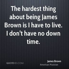 james-brown-musician-the-hardest-thing-about-being-james-brown-is-i ...