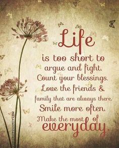 Life is too short to argue and fight. Count our blessings. Love the ...