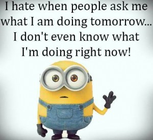 Minion Quotes: I hate when people ask me what I am doing tomorrow... I ...