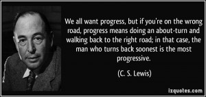 on the wrong road, progress means doing an about-turn and walking back ...
