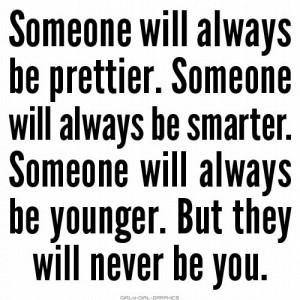 because there is people who you think is prettier or smarter than you ...