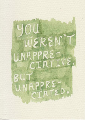 you weren't unappreciative but unappreciated !