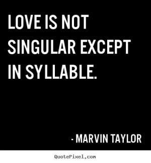 Love is not singular except in syllable. - Marvin Taylor. View more ...