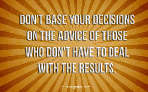 Life Quote: Don’t base your decisions on the advice of..