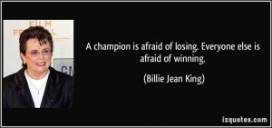 ... of losing. Everyone else is afraid of winning. - Billie Jean King