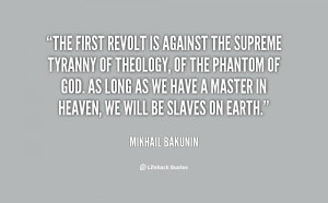 The first revolt is against the supreme tyranny of theology, of the ...
