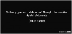 ... can? Through... the transitive nightfall of diamonds - Robert Hunter