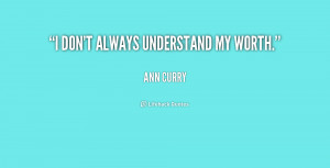 quote-Ann-Curry-i-dont-always-understand-my-worth-174839.png