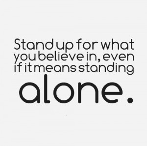 Stand up for what you believe in, even if it means standing alone. # ...
