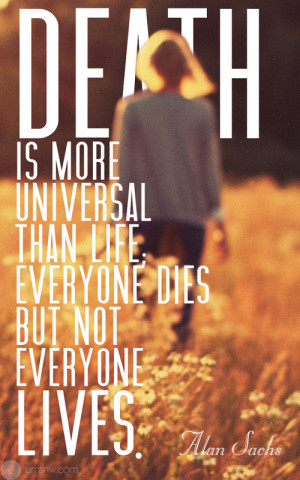 ... is more universal than life; everyone dies but not everyone lives