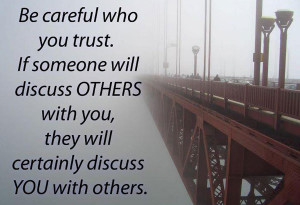 Be careful who you trust. If someone will discuss otherswith you, they ...