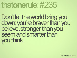 Don't let the world bring you down; you're braver than you believe ...