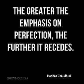 Haridas Chaudhuri - The greater the emphasis on perfection, the ...