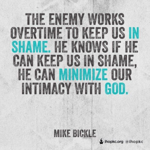 ... the enemy can keep us in shame, he can minimize our intimacy with God