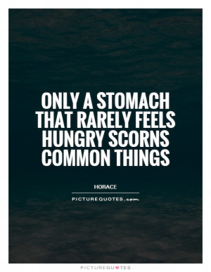 ... stomach that rarely feels hungry scorns common things Picture Quote #1