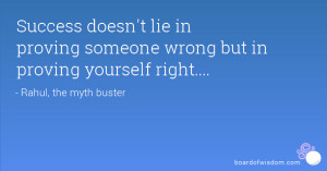 ... doesn't lie in proving someone wrong but in proving yourself right