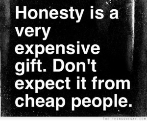 Honesty is a very expensive gift don't expect it from cheap people