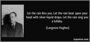 ... liquid drops. Let the rain sing you a lullaby. - Langston Hughes