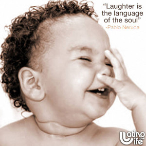 Laughter is the language of the soul” – Pablo Neruda