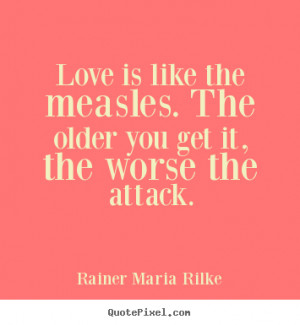 Rainer Maria Rilke poster quotes - Love is like the measles. the older ...
