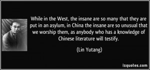 in the West, the insane are so many that they are put in an asylum ...